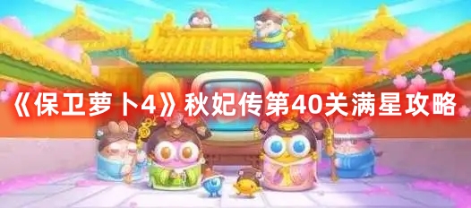 《保卫萝卜4》秋妃传第40关满星攻略